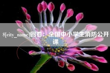 德州回看：全国中小学生消防公开课