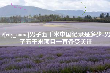 德州男子五千米中国记录是多少-男子五千米项目一直备受关注