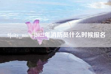 德州2022年消防员什么时候报名