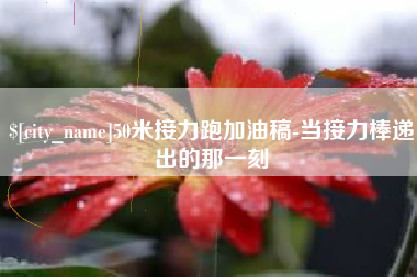 德州50米接力跑加油稿-当接力棒递出的那一刻