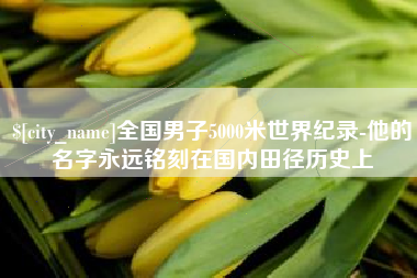 德州全国男子5000米世界纪录-他的名字永远铭刻在国内田径历史上