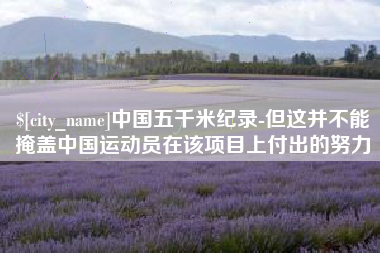 德州中国五千米纪录-但这并不能掩盖中国运动员在该项目上付出的努力