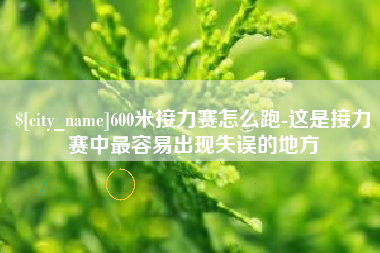 德州600米接力赛怎么跑-这是接力赛中最容易出现失误的地方