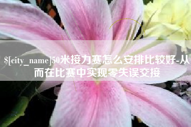 德州50米接力赛怎么安排比较好-从而在比赛中实现零失误交接