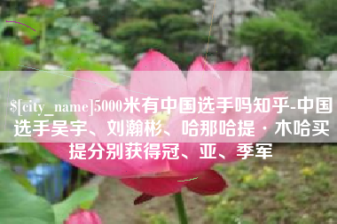 德州5000米有中国选手吗知乎-中国选手吴宇、刘瀚彬、哈那哈提·木哈买提分别获得冠、亚、季军