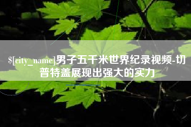 德州男子五千米世界纪录视频-切普特盖展现出强大的实力