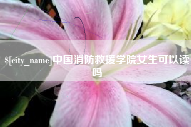 德州中国消防救援学院女生可以读吗
