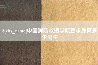 德州中国消防救援学院要求身高多少男生