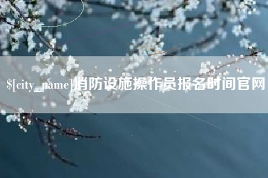德州消防设施操作员报名时间官网