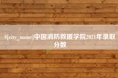 德州中国消防救援学院2021年录取分数