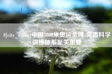 德州中国5000米奥运金牌-完善科学训练体系至关重要
