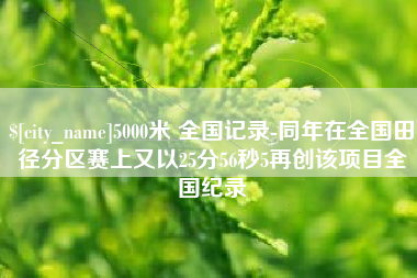 德州5000米 全国记录-同年在全国田径分区赛上又以25分56秒5再创该项目全国纪录