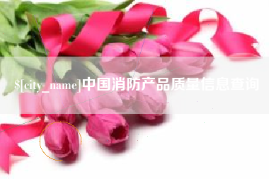 德州中国消防产品质量信息查询
