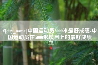 德州中国运动员5000米最好成绩-中国运动员在5000米项目上的最好成绩