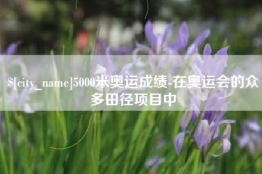德州5000米奥运成绩-在奥运会的众多田径项目中