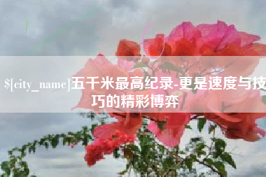 德州五千米最高纪录-更是速度与技巧的精彩博弈