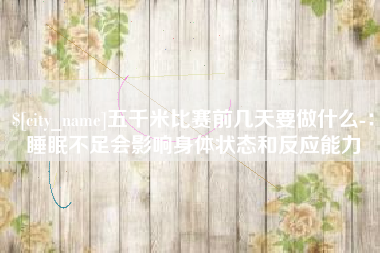 德州五千米比赛前几天要做什么-：睡眠不足会影响身体状态和反应能力