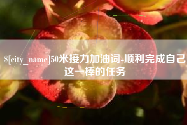 德州50米接力加油词-顺利完成自己这一棒的任务