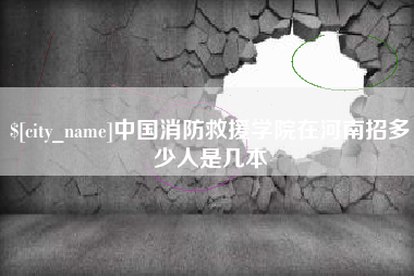 德州中国消防救援学院在河南招多少人是几本