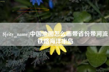 德州中国地图怎么画带省份带河流铁路海洋半岛