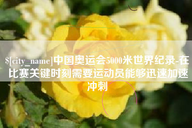 德州中国奥运会5000米世界纪录-在比赛关键时刻需要运动员能够迅速加速冲刺