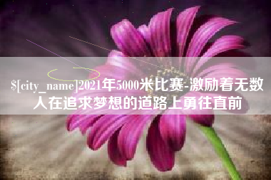 德州2021年5000米比赛-激励着无数人在追求梦想的道路上勇往直前