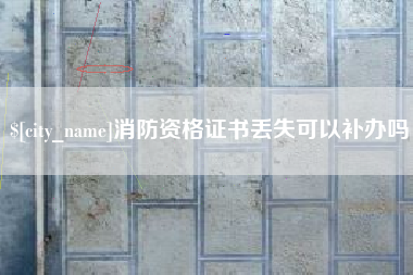 德州消防资格证书丢失可以补办吗
