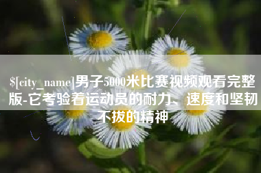 德州男子5000米比赛视频观看完整版-它考验着运动员的耐力、速度和坚韧不拔的精神