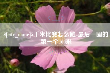 德州5千米比赛怎么跑-最后一圈的第一个100米