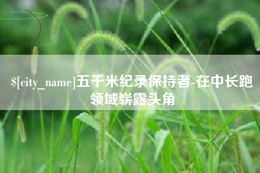 德州五千米纪录保持者-在中长跑领域崭露头角