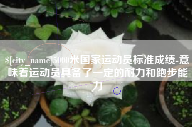 德州5000米国家运动员标准成绩-意味着运动员具备了一定的耐力和跑步能力