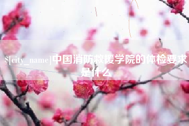 德州中国消防救援学院的体检要求是什么