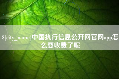 德州中国执行信息公开网官网app怎么要收费了呢