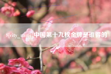 德州中国第十九枚金牌是谁得的