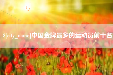 德州中国金牌最多的运动员前十名