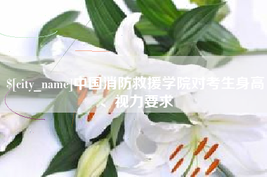 德州中国消防救援学院对考生身高、视力要求