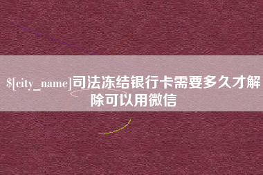 德州司法冻结银行卡需要多久才解除可以用微信