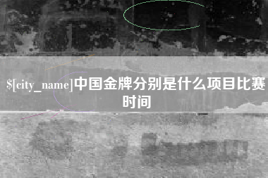 德州中国金牌分别是什么项目比赛时间