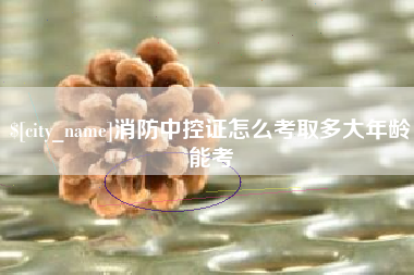 德州消防中控证怎么考取多大年龄能考